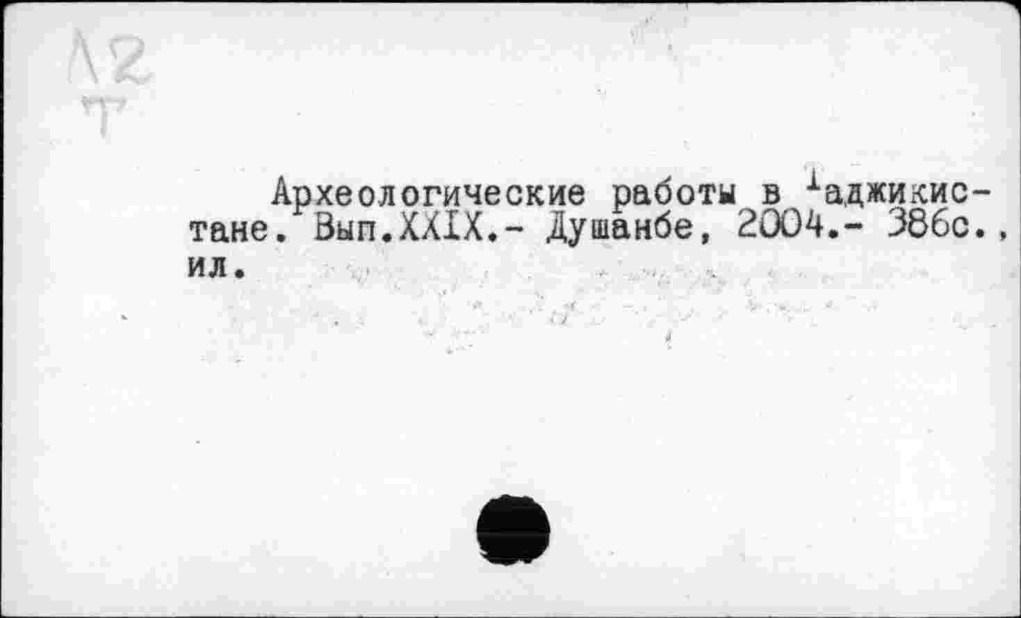 ﻿Археологические работы в іаджикис-тане. Вып.ХХХХ.- Душанбе, 2004.- 38бс., ил.